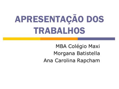 APRESENTAÇÃO DOS TRABALHOS MBA Colégio Maxi Morgana Batistella Ana Carolina Rapcham.