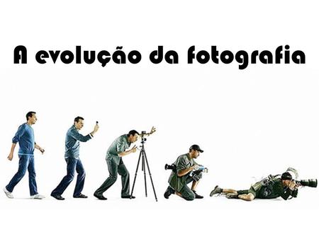 A evolução da fotografia