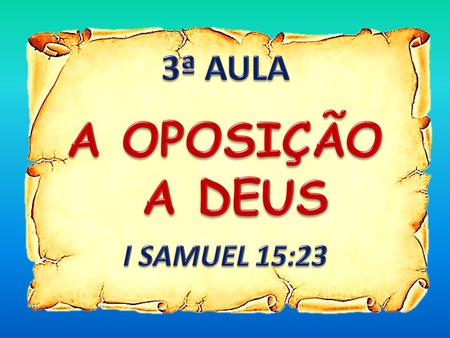 3ª AULA A OPOSIÇÃO A DEUS I SAMUEL 15:23.