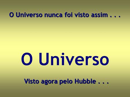 O Universo nunca foi visto assim Visto agora pelo Hubble . . .