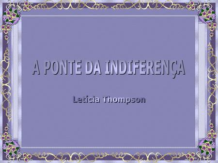 A PONTE DA INDIFERENÇA Letícia Thompson.