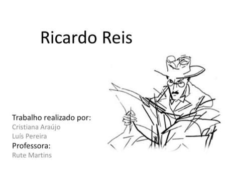 Ricardo Reis Trabalho realizado por: Professora: Cristiana Araújo