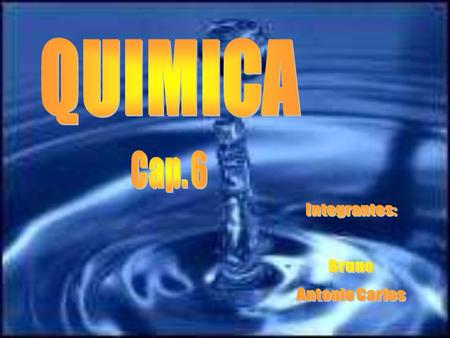 QUIMICA Cap. 6 Integrantes: Bruno Antonio Carlos.