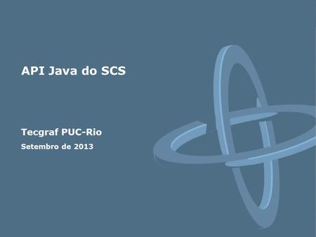 API Java do SCS Tecgraf PUC-Rio Setembro de 2013.