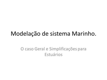 Modelação de sistema Marinho. O caso Geral e Simplificações para Estuários.