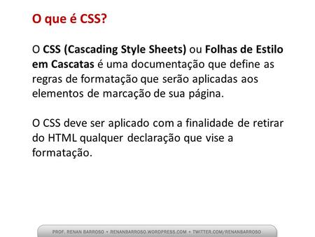 O que é CSS? O CSS (Cascading Style Sheets) ou Folhas de Estilo em Cascatas é uma documentação que define as regras de formatação que serão aplicadas aos.