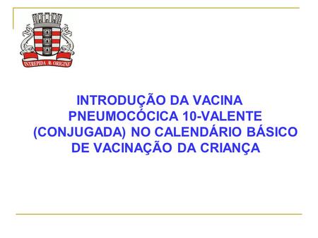 INTRODUÇÃO DA VACINA PNEUMOCÓCICA 10-VALENTE (CONJUGADA) NO CALENDÁRIO BÁSICO DE VACINAÇÃO DA CRIANÇA.