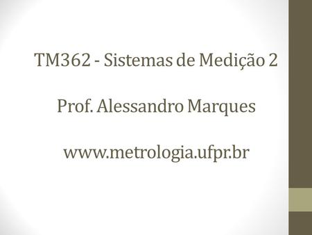 TM362 - Sistemas de Medição 2 Prof. Alessandro Marques www. metrologia