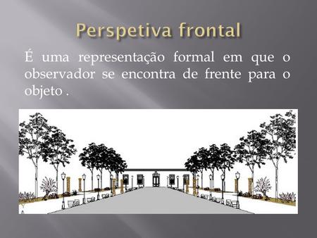 Perspetiva frontal É uma representação formal em que o observador se encontra de frente para o objeto .