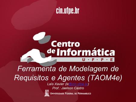 Ferramenta de Modelagem de Requisitos e Agentes (TAOM4e) Laís Xavier (lx@cin.ufpe.br) Prof.: Jaelson Castro.