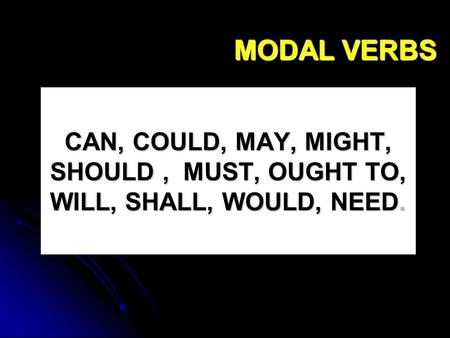 MODAL VERBS CAN, COULD, MAY, MIGHT, SHOULD , MUST, OUGHT TO, WILL, SHALL, WOULD, NEED.