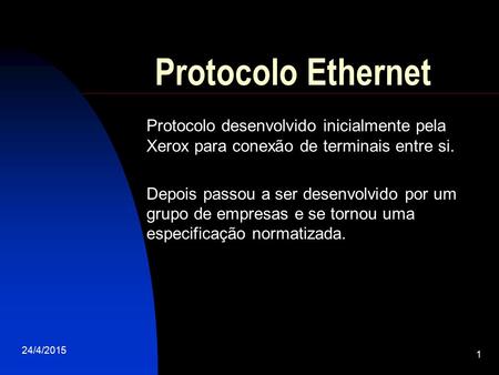 Protocolo Ethernet Protocolo desenvolvido inicialmente pela Xerox para conexão de terminais entre si. Depois passou a ser desenvolvido por um grupo de.