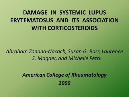 DAMAGE IN SYSTEMIC LUPUS ERYTEMATOSUS AND ITS ASSOCIATION WITH CORTICOSTEROIDS Abraham Zonana-Nacach, Susan G. Barr, Laurence S. Magder, and Michelle Petri.
