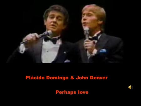 Plácido Domingo & John Denver Perhaps love. Perhaps love is like a resting place Talvez o amor seja como um lugar de descanso A shelter from the storm.