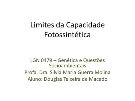 Limites da Capacidade Fotossintética LGN 0479 – Genética e Questões Socioambientais Profa. Dra. Silvia Maria Guerra Molina Aluno: Douglas Teixeira de Macedo.