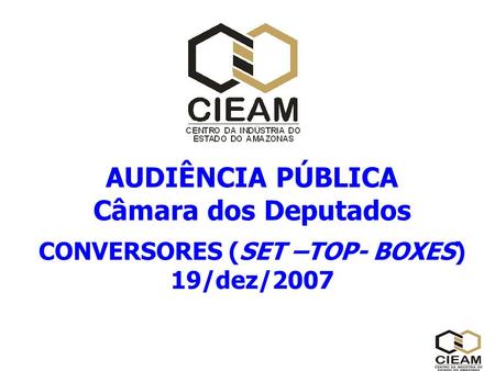 AUDIÊNCIA PÚBLICA Câmara dos Deputados CONVERSORES (SET –TOP- BOXES) 19/dez/2007.