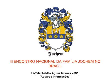 III ENCONTRO NACIONAL DA FAMÍLIA JOCHEM NO BRASIL Löffelscheidt – Águas Mornas – SC. (Aguarde Informações)