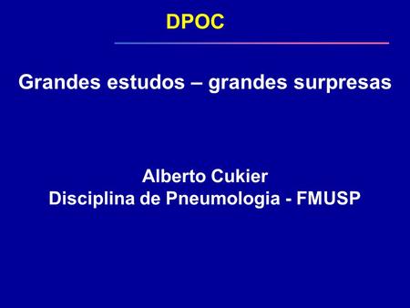 DPOC Grandes estudos – grandes surpresas Alberto Cukier Disciplina de Pneumologia - FMUSP.
