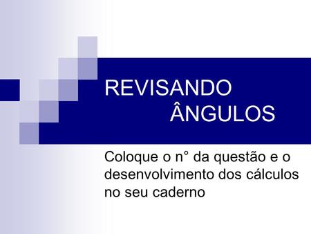 REVISANDO ÂNGULOS Coloque o n° da questão e o desenvolvimento dos cálculos no seu caderno.