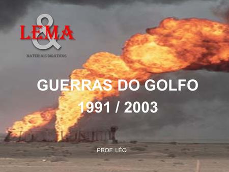 GUERRAS DO GOLFO 1991 / 2003 PROF. LÉO && LeMA MATERIAIS DIDÁTICOS.