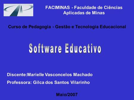 FACIMINAS - Faculdade de Ciências Aplicadas de Minas Discente:Marielle Vasconcelos Machado Professora: Gilca dos Santos Vilarinho Maio/2007 Curso de Pedagogia.