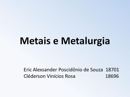 Metais e Metalurgia Eric Alexsander Poscidônio de Souza 18701 Cléderson Vinícios Rosa			 18696.