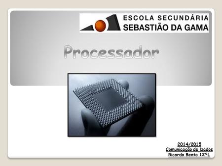 Processador 2014/2015 Comunicação de Dados Ricardo Bento 12ºL.