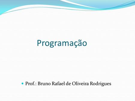 Programação Prof.: Bruno Rafael de Oliveira Rodrigues.