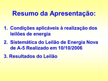 1.Condições aplicáveis à realização dos leilões de energia 2.Sistemática do Leilão de Energia Nova de A-5 Realizado em 10/10/2006 3. Resultados do Leilão.