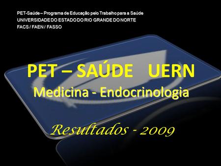 PET – SAÚDE UERN Medicina - Endocrinologia Resultados - 2009 PET-Saúde – Programa de Educação pelo Trabalho para a Saúde UNIVERSIDADE DO ESTADO DO RIO.