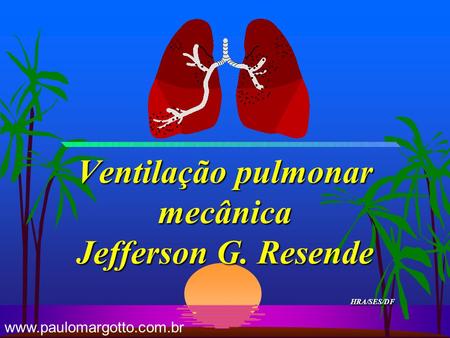 Ventilação pulmonar mecânica Jefferson G. Resende HRA/SES/DF