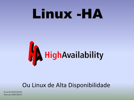 Linux -HA Ou Linux de Alta Disponibilidade Ricardo RGM 66793 Romulo RGM 60337.