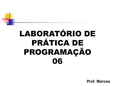 Prof. Marcos LABORATÓRIO DE PRÁTICA DE PROGRAMAÇÃO 06.