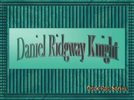 Daniel Ridgway Knight nasceu na Filadélfia, Pensilvânia, Estados Unidos, em 15 de março de 1839. Estudou e exibiu seus trabalhos na “Pennsylvania Academy.