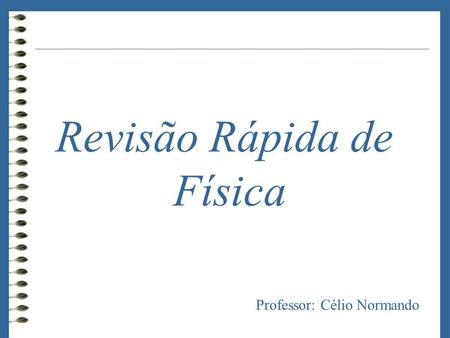 Revisão Rápida de Física Professor: Célio Normando.