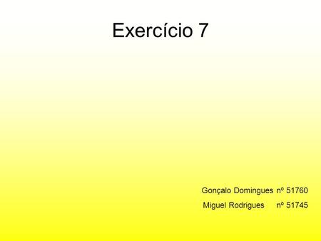 Exercício 7 Gonçalo Domingues nº 51760 Miguel Rodrigues nº 51745.