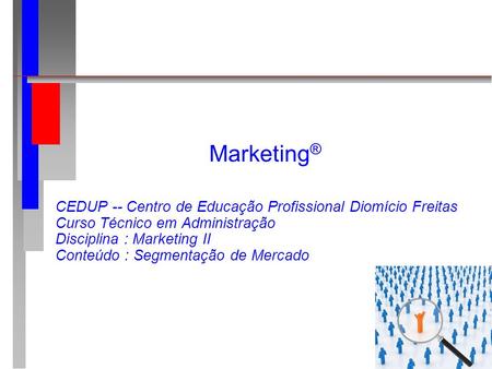 Marketing® CEDUP -- Centro de Educação Profissional Diomício Freitas Curso Técnico em Administração Disciplina : Marketing II Conteúdo : Segmentação de.