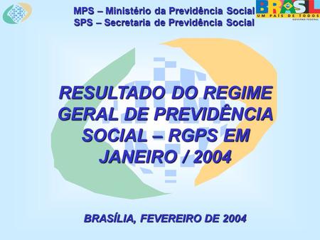 MPS – Ministério da Previdência Social SPS – Secretaria de Previdência Social RESULTADO DO REGIME GERAL DE PREVIDÊNCIA SOCIAL – RGPS EM JANEIRO / 2004.