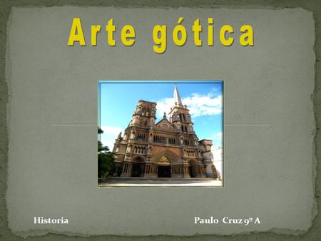 Arte gótica   Historia				Paulo Cruz 9º A.