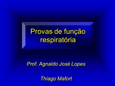 Provas de função respiratória Prof. Agnaldo José Lopes Thiago Mafort Prof. Agnaldo José Lopes Thiago Mafort.