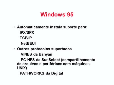 Windows 95 Automaticamente instala suporte para: IPX/SPX TCP/IP NetBEUI Outros protocolos suportados VINES da Banyan PC-NFS da SunSelect (compartilhamento.