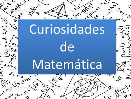 Curiosidades de Matemática Curiosidades de Matemática.