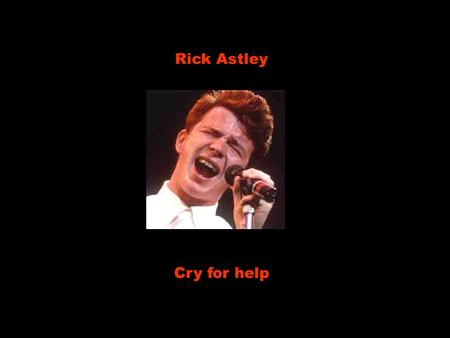 Rick Astley Cry for help She’s taken my time. Ela tem tomado o meu tempo Convince me she’s fine. Me convencendo de que está bem But when she leaves.