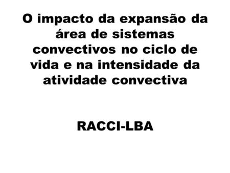 O impacto da expansão da área de sistemas convectivos no ciclo de vida e na intensidade da atividade convectiva RACCI-LBA.