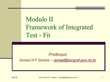 April 05 Prof. Ismael H. F. Santos - 1 Modulo II Framework of Integrated Test - Fit Professor Ismael H F Santos –