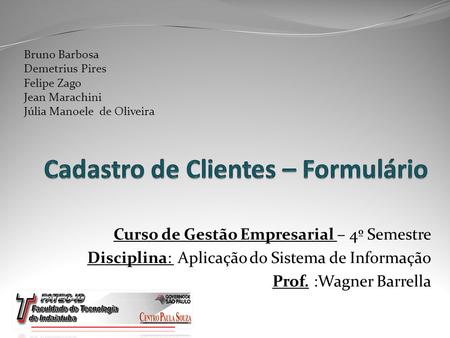 Curso de Gestão Empresarial – 4º Semestre Disciplina: Aplicação do Sistema de Informação Prof. :Wagner Barrella Bruno Barbosa Demetrius Pires Felipe Zago.
