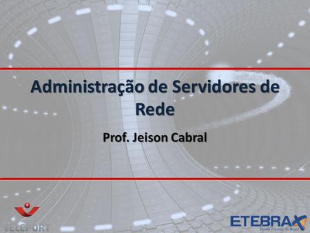 Administração de Servidores de Rede Prof. Jeison Cabral.