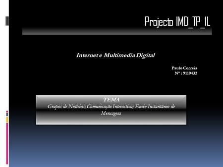 Projecto IMD_TP_1L Internet e Multimedia Digital Paulo Correia Nº : 9110432 TEMA Grupos de Notícias; Comunicação Interactiva; Envio Instantâneo de Mensagens.