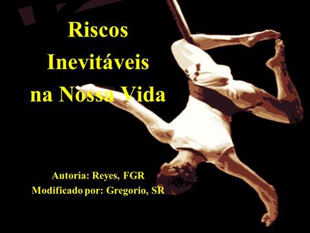 Riscos Inevitáveis na Nossa Vida Autoria: Reyes, FGR Modificado por: Gregorio, SR.