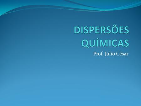 DISPERSÕES QUÍMICAS Prof. Júlio César.